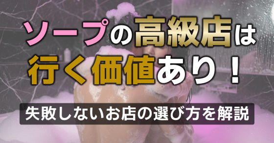ソープの高級店は行く価値あり！失敗しない選び方を解説